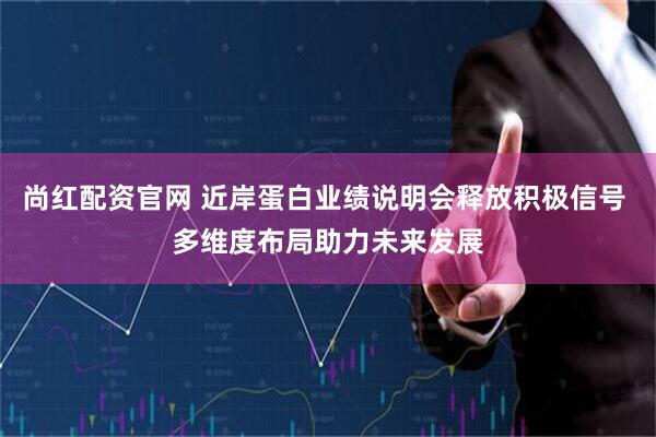 尚红配资官网 近岸蛋白业绩说明会释放积极信号 多维度布局助力未来发展