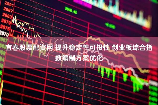 宜春股票配资网 提升稳定性可投性 创业板综合指数编制方案优化