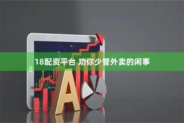 18配资平台 劝你少管外卖的闲事