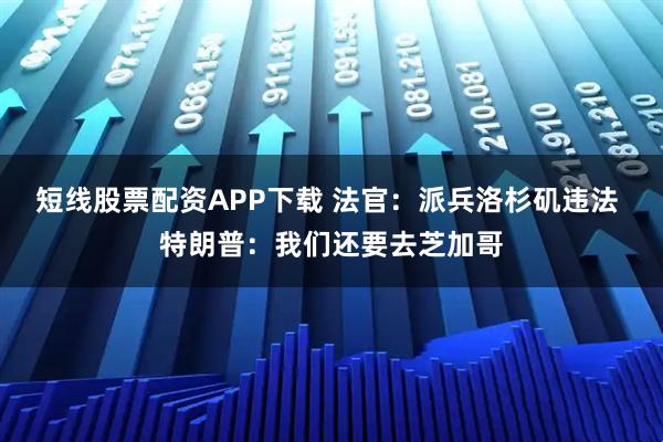 短线股票配资APP下载 法官：派兵洛杉矶违法 特朗普：我们还要去芝加哥