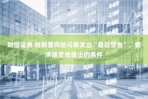 财信证券 特朗普向哈马斯发出“最后警告”，要求接受他提出的条件