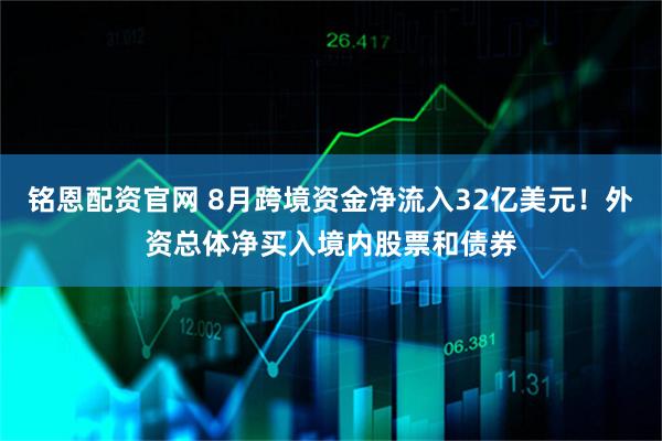 铭恩配资官网 8月跨境资金净流入32亿美元！外资总体净买入境内股票和债券