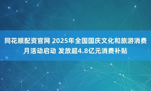 同花顺配资官网 2025年全国国庆文化和旅游消费月活动启动 发放超4.8亿元消费补贴