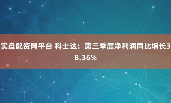 实盘配资网平台 科士达：第三季度净利润同比增长38.36%