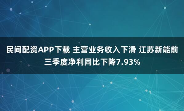 民间配资APP下载 主营业务收入下滑 江苏新能前三季度净利同比下降7.93%
