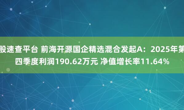 股速查平台 前海开源国企精选混合发起A：2025年第四季度利润190.62万元 净值增长率11.64%