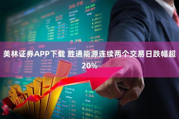 美林证券APP下载 胜通能源连续两个交易日跌幅超20%