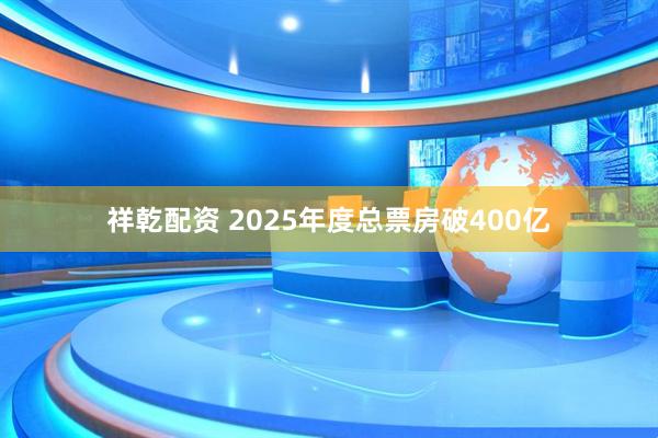 祥乾配资 2025年度总票房破400亿