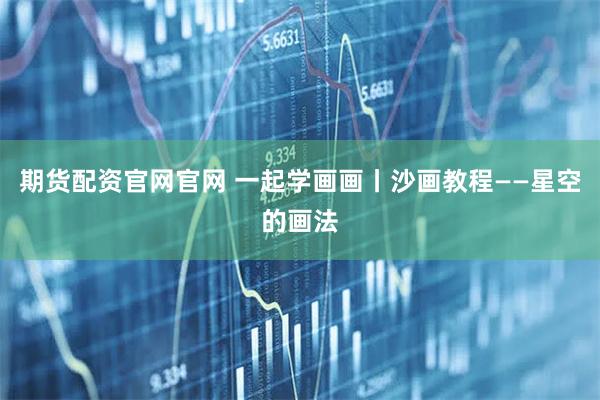 期货配资官网官网 一起学画画丨沙画教程——星空的画法