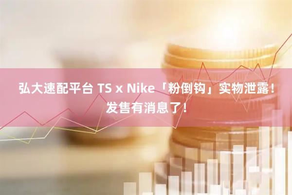 弘大速配平台 TS x Nike「粉倒钩」实物泄露！发售有消息了！